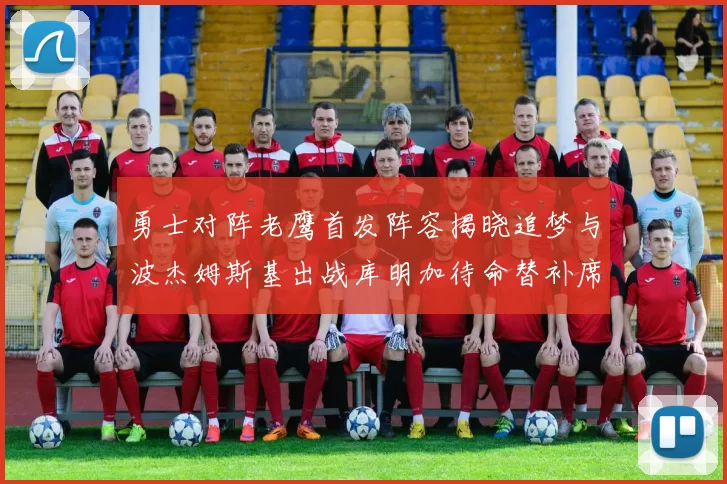 勇士对阵老鹰首发阵容揭晓追梦与波杰姆斯基出战库明加待命替补席