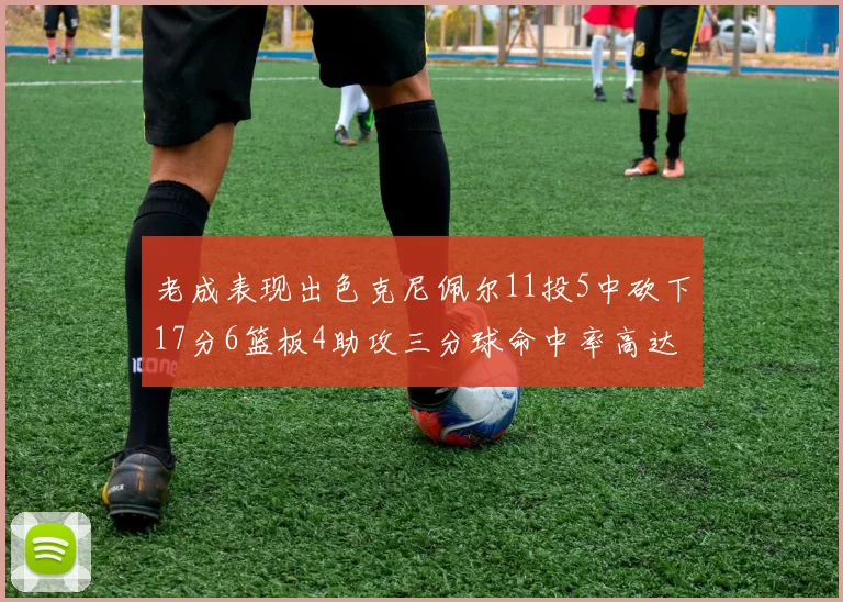 老成表现出色克尼佩尔11投5中砍下17分6篮板4助攻三分球命中率高达44
